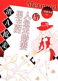渣A抢走男主的人鱼未婚妻后 渣A抢走男主的人鱼未婚妻后