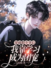穿成假少爷后我靠学习成为团宠 穿成假少爷后我靠学习成为团宠