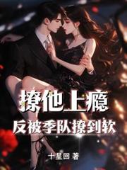 撩他上癮,反被季队撩到软 撩他上癮,反被季队撩到软