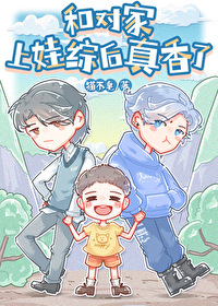 和对家上娃综后真香了 和对家上娃综后真香了