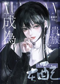 成为贵族学院女配后 成为贵族学院女配后