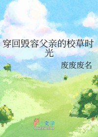 穿回毁容父亲的校草时光 穿回毁容父亲的校草时光