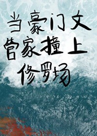 当豪门文里的管家撞上修罗场 当豪门文里的管家撞上修罗场