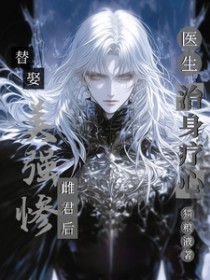 替娶美强惨雌君后,医生治身疗心 替娶美强惨雌君后,医生治身疗心