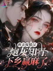 换亲嫁糙汉,炮灰知青下乡贏麻了 换亲嫁糙汉,炮灰知青下乡贏麻了