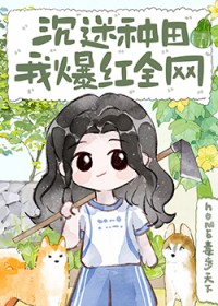 沉迷种田,我爆红全网 沉迷种田,我爆红全网