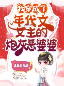 我穿成了年代文女主的炮灰恶婆婆 我穿成了年代文女主的炮灰恶婆婆