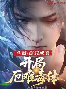 斗破:练假成真,开局厄难毒体 斗破:练假成真,开局厄难毒体