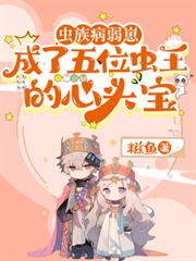虫族病弱崽成了五位虫王的心头宝 虫族病弱崽成了五位虫王的心头宝